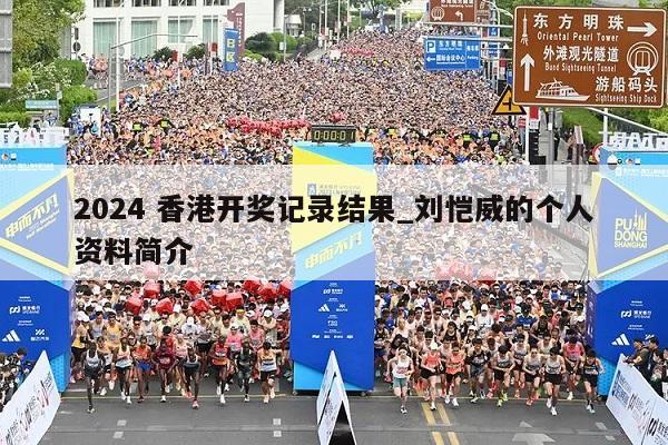 2024 香港开奖记录结果_刘恺威的个人资料简介