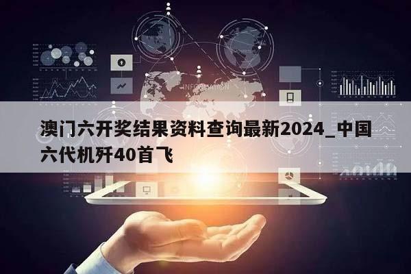 澳门六开奖结果资料查询最新2024_中国六代机歼40首飞