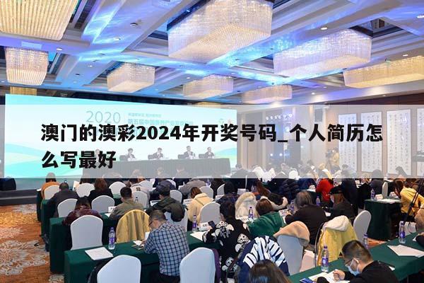 澳门的澳彩2024年开奖号码_个人简历怎么写最好