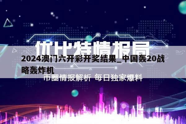 2024澳门六开彩开奖结果_中国轰20战略轰炸机