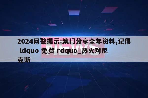 2024网警提示:澳门分享全年资料,记得 ldquo 免费 rdquo_热火对尼克斯