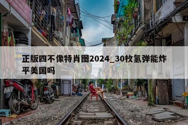 正版四不像特肖图2024_30枚氢弹能炸平美国吗