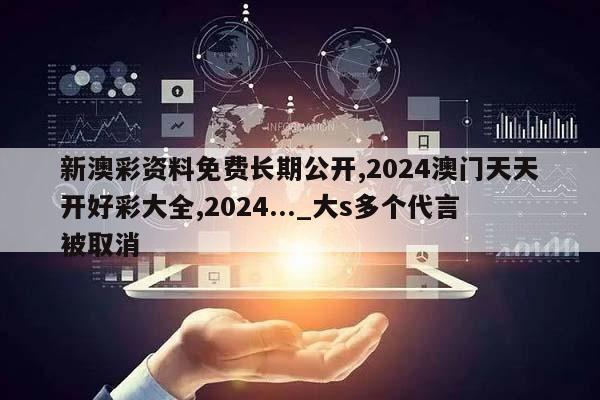 新澳彩资料免费长期公开,2024澳门天天开好彩大全,2024..._大s多个代言被取消