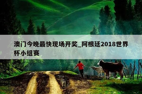 澳门今晚最快现场开奖_阿根廷2018世界杯小组赛