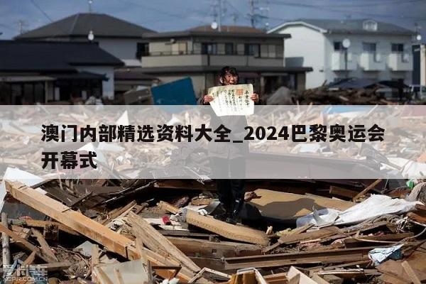 澳门内部精选资料大全_2024巴黎奥运会开幕式