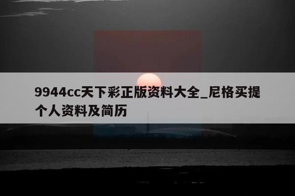 9944cc天下彩正版资料大全_尼格买提个人资料及简历