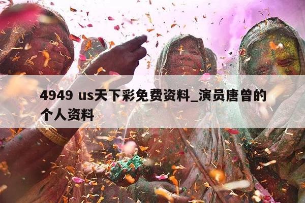 4949 us天下彩免费资料_演员唐曾的个人资料