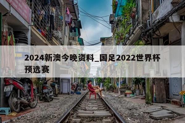 2024新澳今晚资料_国足2022世界杯预选赛