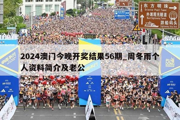 2024澳门今晚开奖结果56期_周冬雨个人资料简介及老公  第1张