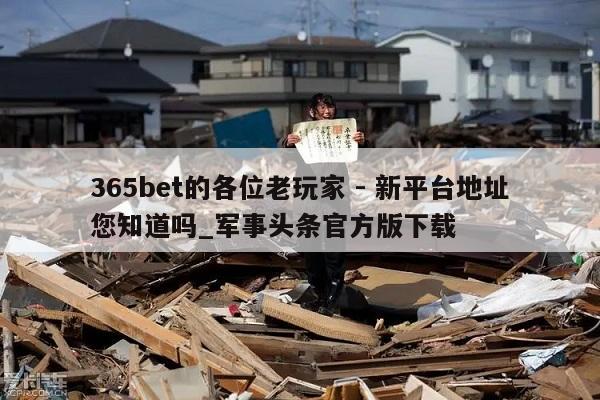 365bet的各位老玩家 - 新平台地址您知道吗_军事头条官方版下载