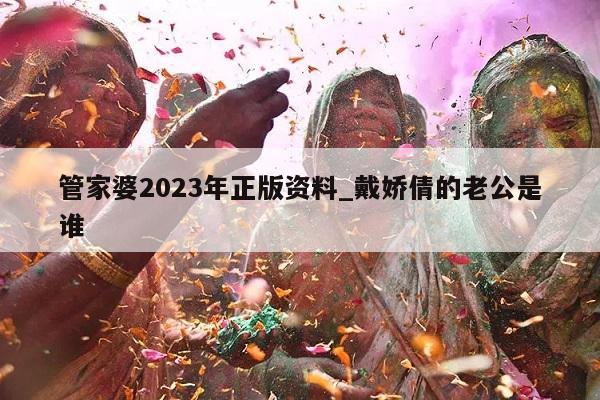 管家婆2023年正版资料_戴娇倩的老公是谁  第1张