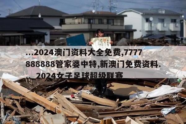 ...2024澳门资料大全免费,7777888888管家婆中特,新澳门免费资料..._2024女子足球超级联赛  第1张