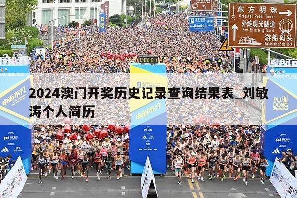 2024澳门开奖历史记录查询结果表_刘敏涛个人简历