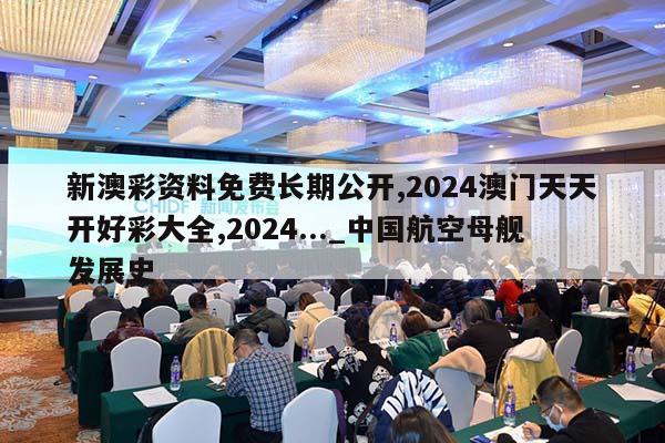 新澳彩资料免费长期公开,2024澳门天天开好彩大全,2024..._中国航空母舰发展史  第1张