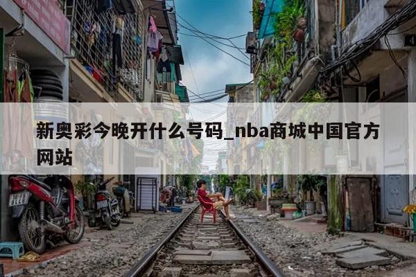 新奥彩今晚开什么号码_nba商城中国官方网站