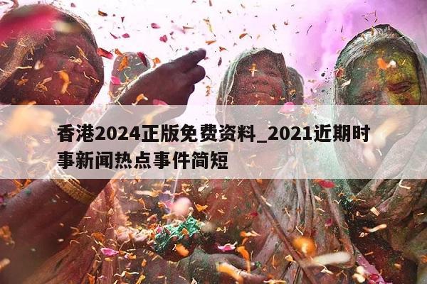 香港2024正版免费资料_2021近期时事新闻热点事件简短