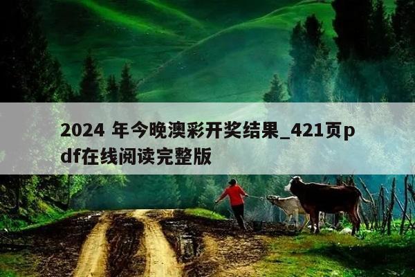 2024 年今晚澳彩开奖结果_421页pdf在线阅读完整版