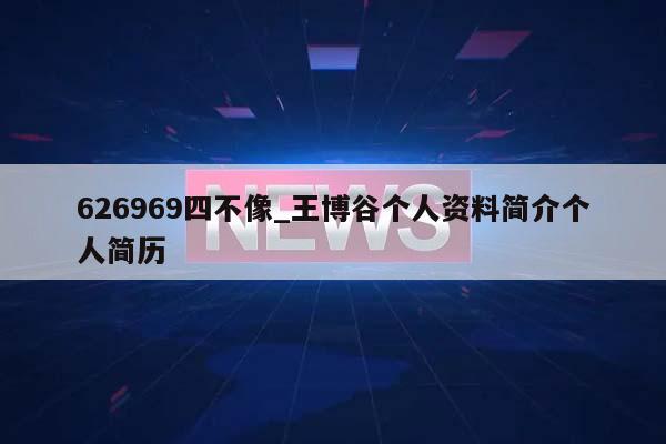 626969四不像_王博谷个人资料简介个人简历