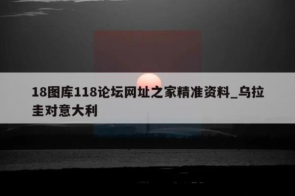 18图库118论坛网址之家精准资料_乌拉圭对意大利