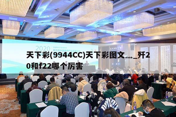 天下彩(9944CC)天下彩图文灬_歼20和f22哪个厉害