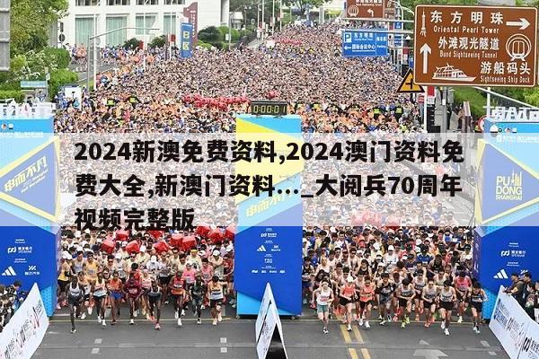 2024新澳免费资料,2024澳门资料免费大全,新澳门资料..._大阅兵70周年视频完整版