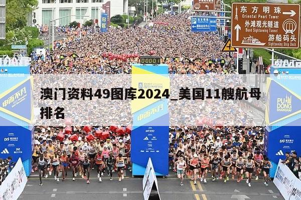 澳门资料49图库2024_美国11艘航母排名  第1张