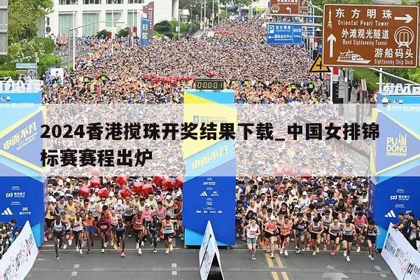 2024香港搅珠开奖结果下载_中国女排锦标赛赛程出炉  第1张