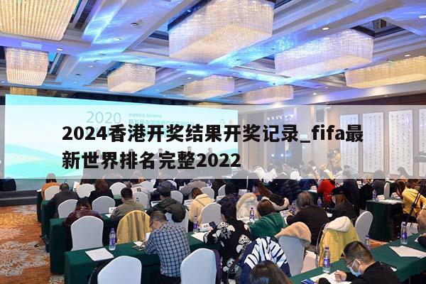 2024香港开奖结果开奖记录_fifa最新世界排名完整2022