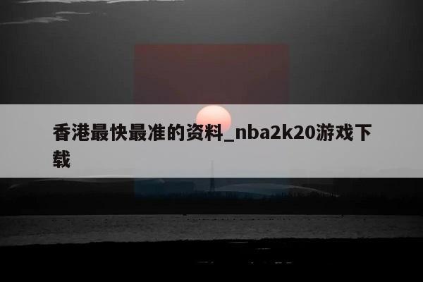 香港最快最准的资料_nba2k20游戏下载