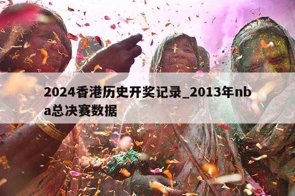 2024香港历史开奖记录_2013年nba总决赛数据