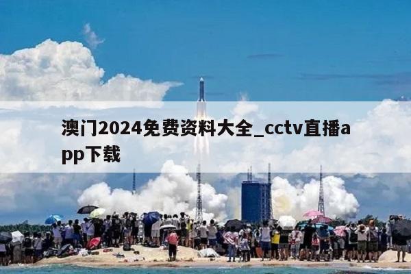 澳门2024免费资料大全_cctv直播app下载