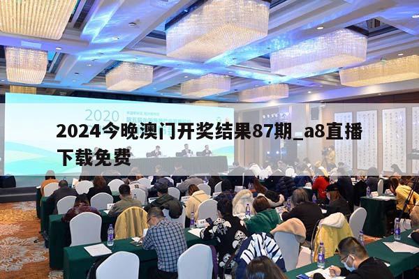 2024今晚澳门开奖结果87期_a8直播下载免费