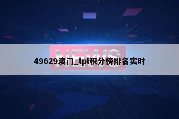 49629澳门_lpl积分榜排名实时  第1张