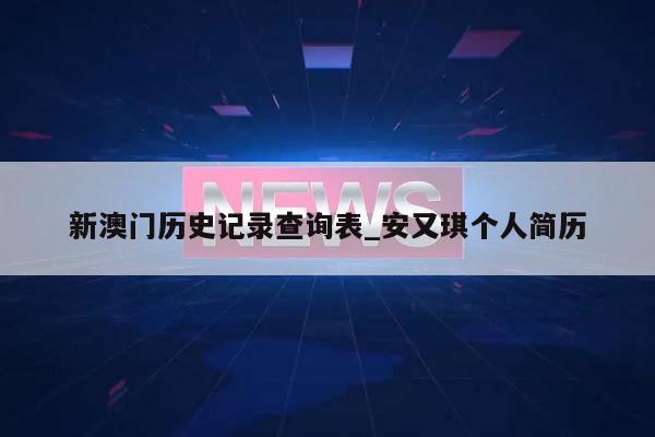 新澳门历史记录查询表_安又琪个人简历  第1张