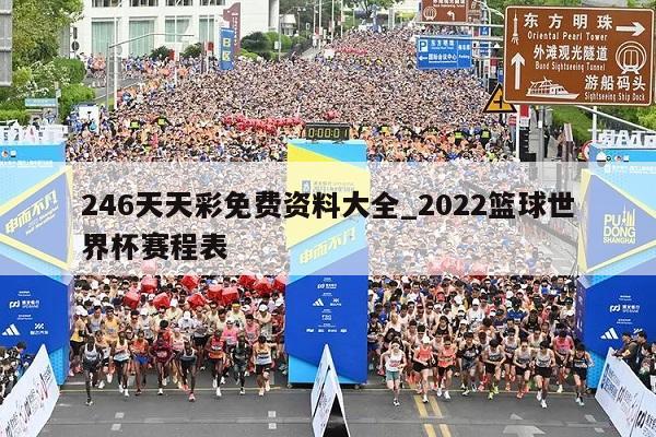 246天天彩免费资料大全_2022篮球世界杯赛程表  第1张