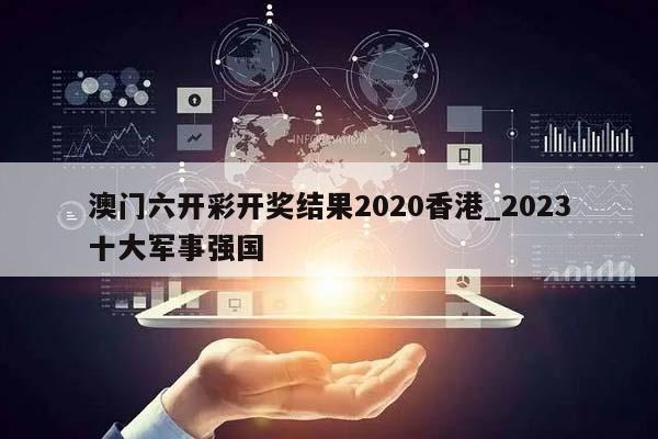 澳门六开彩开奖结果2020香港_2023十大军事强国