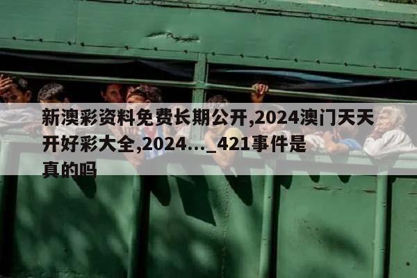 新澳彩资料免费长期公开,2024澳门天天开好彩大全,2024..._421事件是真的吗