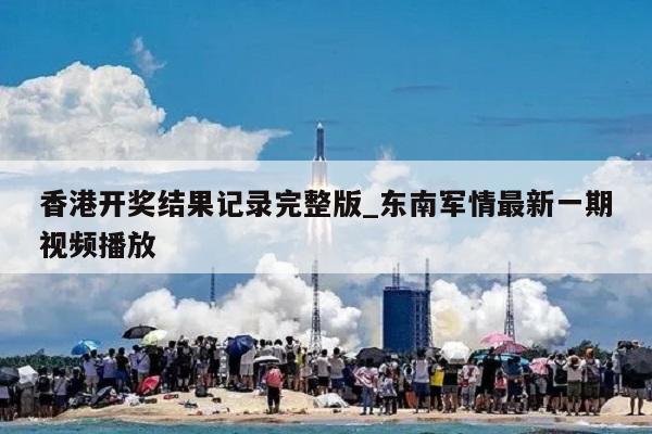 香港开奖结果记录完整版_东南军情最新一期视频播放