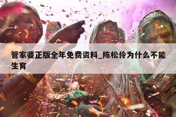 管家婆正版全年免费资料_陈松伶为什么不能生育