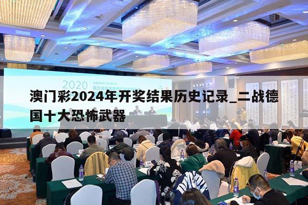 澳门彩2024年开奖结果历史记录_二战德国十大恐怖武器