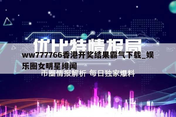 ww777766香港开奖结果霸气下载_娱乐圈女明星绯闻