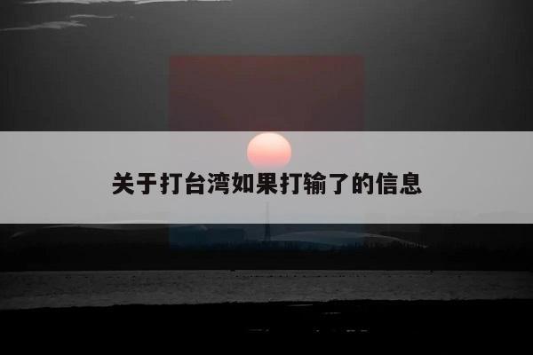 关于打台湾如果打输了的信息