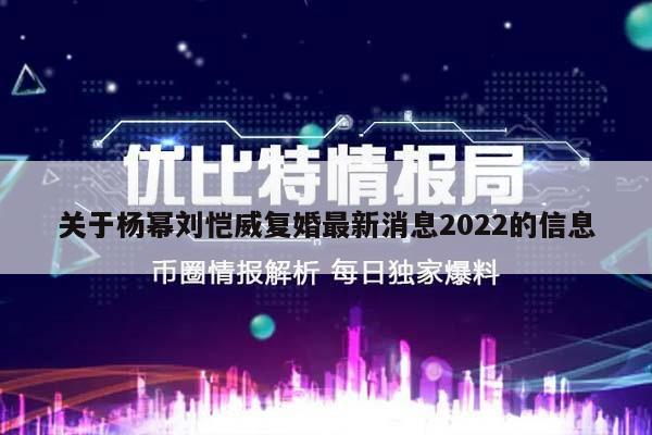 关于杨幂刘恺威复婚最新消息2022的信息