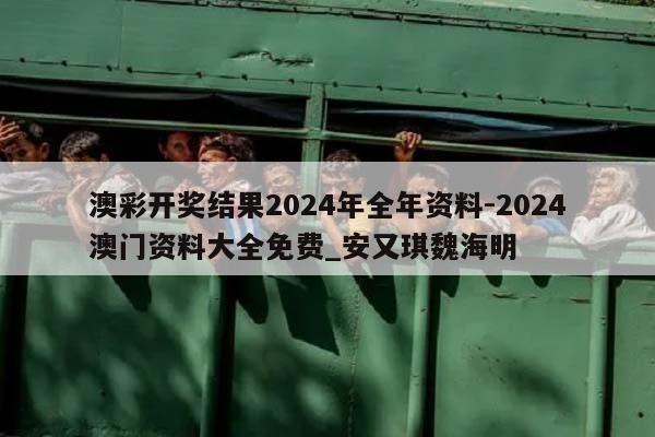 澳彩开奖结果2024年全年资料-2024澳门资料大全免费_安又琪魏海明