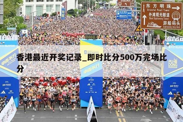 香港最近开奖记录_即时比分500万完场比分