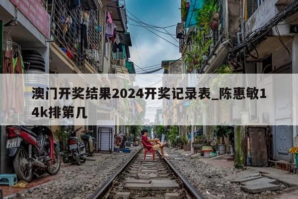 澳门开奖结果2024开奖记录表_陈惠敏14k排第几