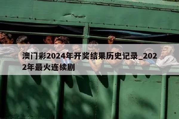 澳门彩2024年开奖结果历史记录_2022年最火连续剧  第1张