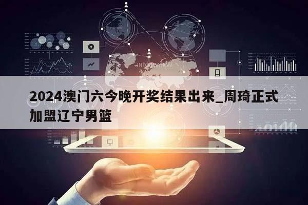 2024澳门六今晚开奖结果出来_周琦正式加盟辽宁男篮