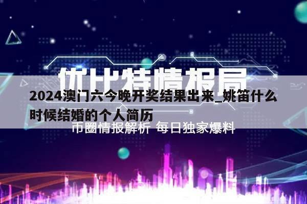 2024澳门六今晚开奖结果出来_姚笛什么时候结婚的个人简历