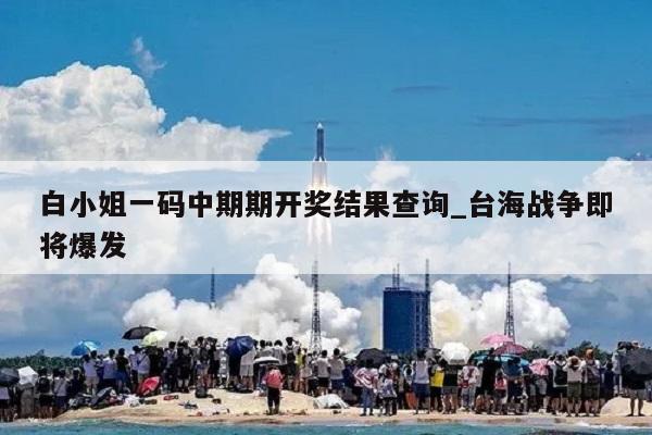 白小姐一码中期期开奖结果查询_台海战争即将爆发